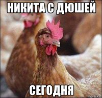 никита с дюшей сегодня