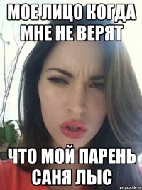 МОЕ ЛИЦО КОГДА МНЕ НЕ ВЕРЯТ ЧТО МОЙ ПАРЕНЬ САНЯ ЛЫС