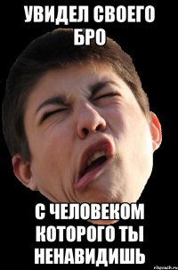 Увидел своего бро С человеком которого ты ненавидишь