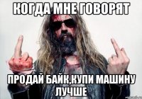когда мне говорят продай байк,купи машину лучше