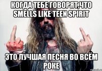 Когда тебе говорят,что Smells Like Teen Spirit Это лучшая песня во всём роке