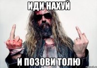 иди нахуй и позови Толю