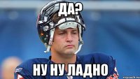 Да? Ну ну ладно