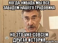 КОГДА-НИБУДЬ МЫ ВСЕ ЗАБУДЕМ НАШЕГО ТРУДОВИКА НО ЭТО УЖЕ СОВСЕМ ДРУГАЯ ИСТОРИЯ