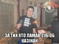  За тих хто ламав зуб об казінак