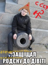  Защіщал родєну до дівіті