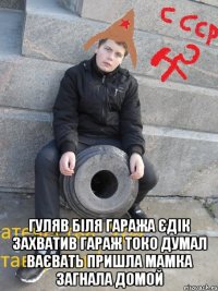  Гуляв біля гаража Єдік захватив гараж токо думал ваєвать пришла мамка загнала домой