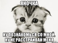 яночка ну познакомься со мной, ну не расстраивай меня