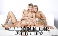  Так какой комплект Вы хотите купить?