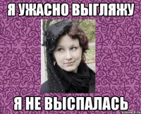 Я УЖАСНО ВЫГЛЯЖУ Я НЕ ВЫСПАЛАСЬ