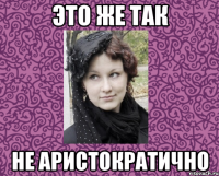 ЭТО ЖЕ ТАК НЕ АРИСТОКРАТИЧНО