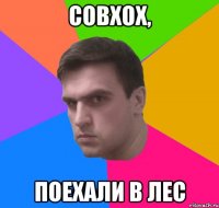 Совхох, поехали в лес