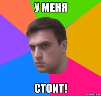 у меня стоит!