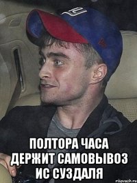  полтора часа держит самовывоз ис суздаля