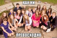 как ни превосходно