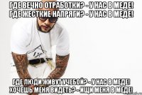 Где вечно отработки? - у нас в меде! Где жесткие напряги? - у нас в меде! Где люди живут учебой? - у нас в меде! Хочешь меня видеть? - ищи меня в меде!