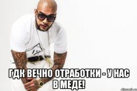  гдк вечно отработки - у нас в меде!