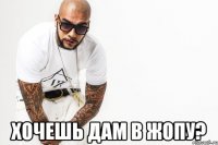  хочешь дам в жопу?