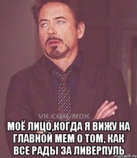  моё лицо,когда я вижу на главной мем о том, как все рады за ливерпуль
