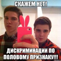 Скажем нет! Дискриминации по половому признаку!!!