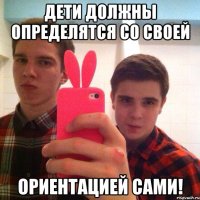 Дети должны определятся со своей Ориентацией сами!