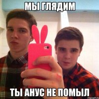 Мы глЯдим Ты анус не помыл
