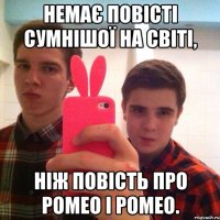 Немає повісті сумнішої на світі, ніж повість про Ромео і Ромео.