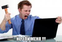  не зли меня !!!