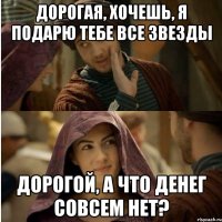 Дорогая, хочешь, я подарю тебе все звезды Дорогой, а что денег совсем нет?