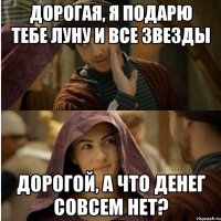 Дорогая, я подарю тебе луну и все звезды Дорогой, а что денег совсем нет?