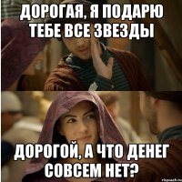 Дорогая, я подарю тебе все звезды Дорогой, а что денег совсем нет?