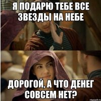 Я подарю тебе все звезды на небе Дорогой, а что денег совсем нет?