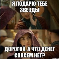 Я подарю тебе звезды Дорогой, а что денег совсем нет?