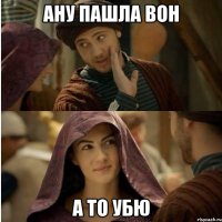 ану пашла вон а то убю