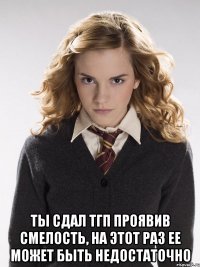 Ты сдал тгп проявив смелость, на этот раз ее может быть недостаточно