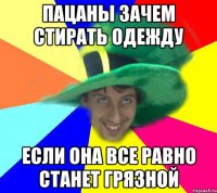Пацаны зачем стирать одежду Если она все равно станет грязной