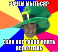 Зачем мыться? Если все равно опять вспотеешь