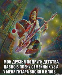  мои друзья подруги детства давно в плену семейных уз а у меня гитара виски и блюз ...