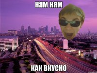 НЯМ НЯМ КАК ВКУСНО