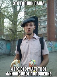 Это гопник Паша и его огорчает твое финансовое положение