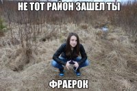 не тот район зашел ты фраерок