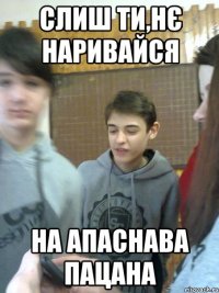 слиш ти,нє наривайся на апаснава пацана