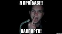 я проїбав!!! паспорт!!!