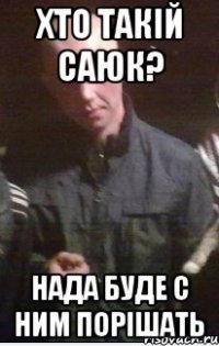 хто такій саюк? нада буде с ним порішать