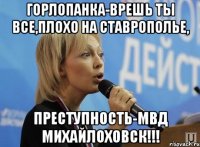 горлопанка-врешь ты все,плохо на ставрополье, преступность-мвд михайлоховск!!!