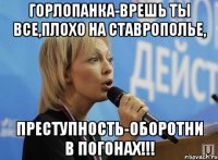 горлопанка-врешь ты все,плохо на ставрополье, преступность-оборотни в погонах!!!