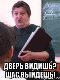  Дверь видишь? Щас выйдешь!