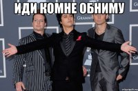 Иди комне обниму 