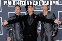 макс и гена идие обниму 