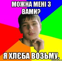 можна мені з вами? я хлєба возьму.